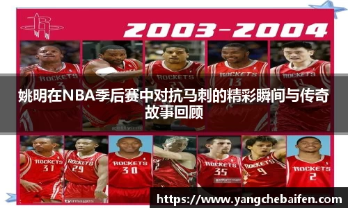 姚明在NBA季后赛中对抗马刺的精彩瞬间与传奇故事回顾