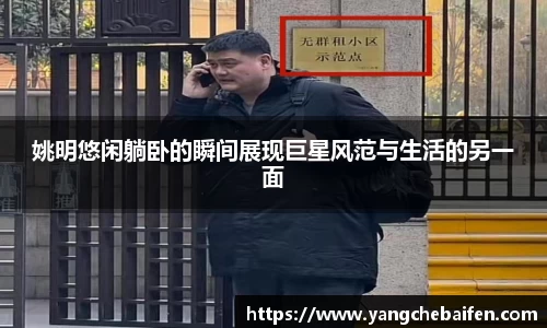 姚明悠闲躺卧的瞬间展现巨星风范与生活的另一面