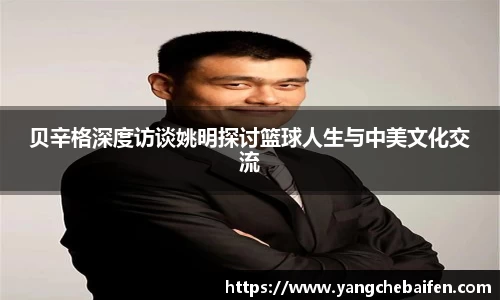 贝辛格深度访谈姚明探讨篮球人生与中美文化交流