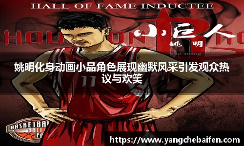姚明化身动画小品角色展现幽默风采引发观众热议与欢笑