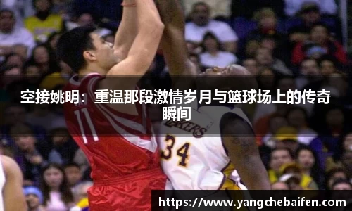 空接姚明：重温那段激情岁月与篮球场上的传奇瞬间