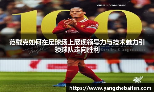 范戴克如何在足球场上展现领导力与技术魅力引领球队走向胜利
