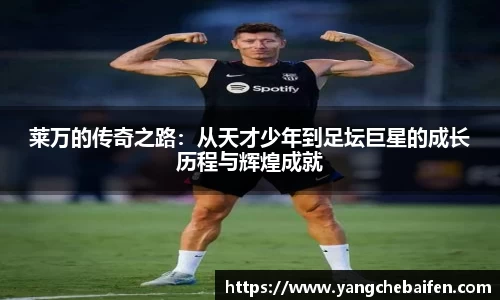 莱万的传奇之路：从天才少年到足坛巨星的成长历程与辉煌成就