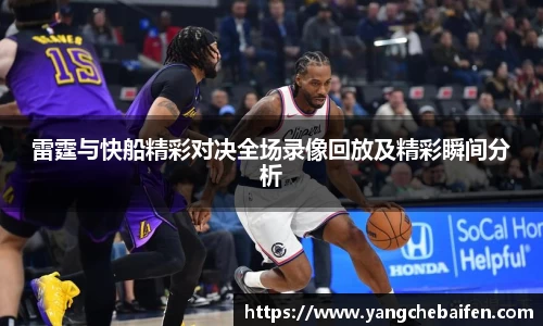 雷霆与快船精彩对决全场录像回放及精彩瞬间分析
