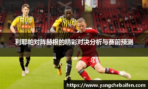 利耶帕对阵赫根的精彩对决分析与赛前预测