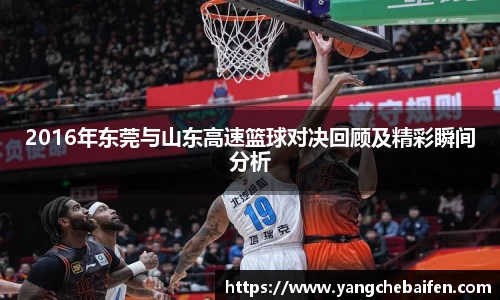 2016年东莞与山东高速篮球对决回顾及精彩瞬间分析